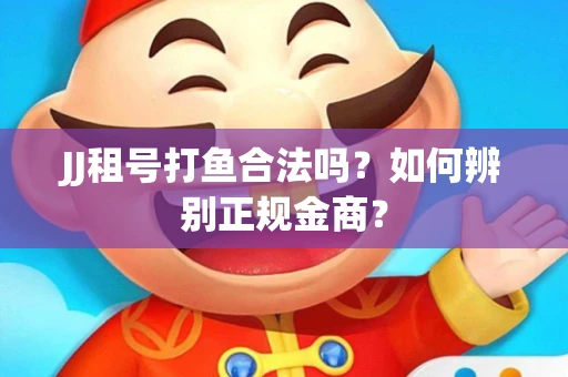 JJ租号打鱼合法吗？如何辨别正规金商？